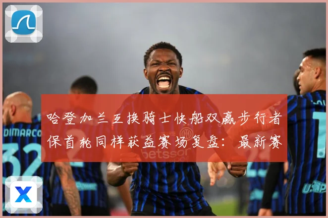哈登加兰互换骑士快船双赢步行者保首轮同样获益赛场复盘：最新赛事动态与深度分析