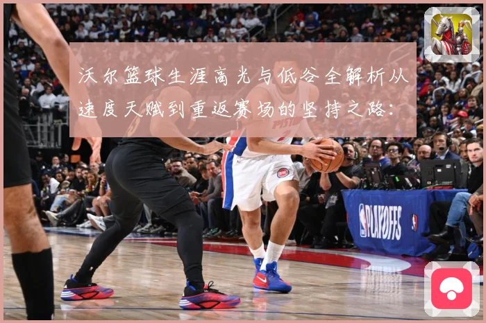 沃尔篮球生涯高光与低谷全解析从速度天赋到重返赛场的坚持之路：最新赛事动态与深度分析
