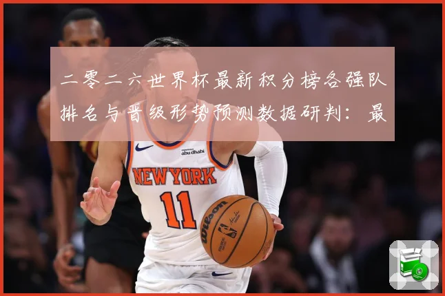 二零二六世界杯最新积分榜各强队排名与晋级形势预测数据研判：最新赛事动态与深度分析
