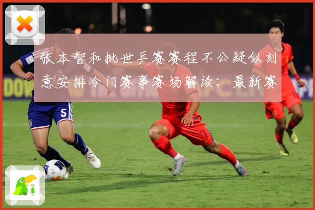 张本智和批世乒赛赛程不公疑似刻意安排冷门赛事赛场解读：最新赛事动态与深度分析
