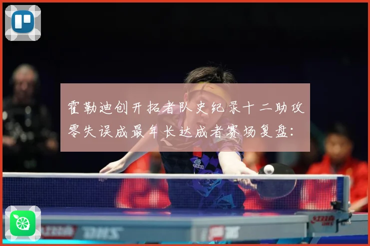 霍勒迪创开拓者队史纪录十二助攻零失误成最年长达成者赛场复盘：最新赛事动态与深度分析