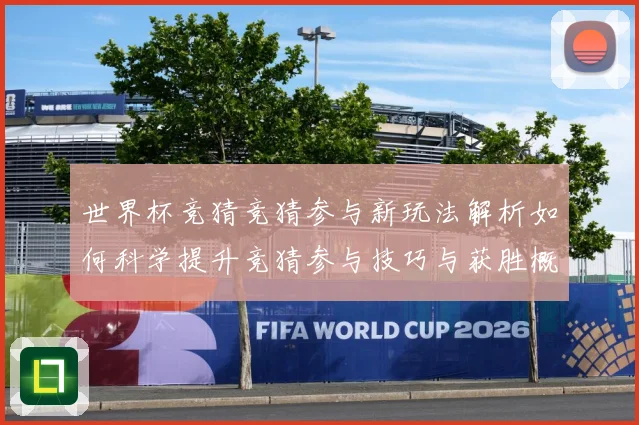 世界杯竞猜竞猜参与新玩法解析如何科学提升竞猜参与技巧与获胜概数据研判：最新赛事动态与深度分析