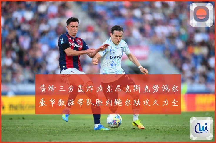 黄蜂三分轰炸力克尼克斯克努佩尔豪华数据带队胜利鲍尔助攻火力全赛场复盘：最新赛事动态与深度分析