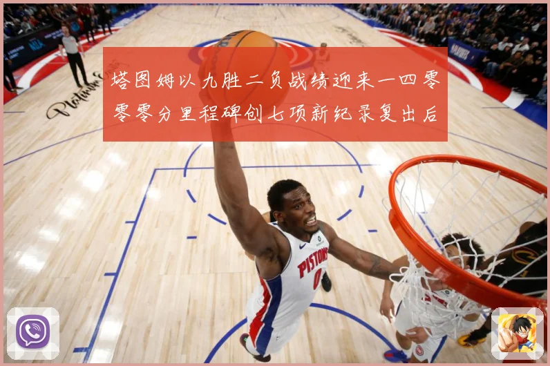 塔图姆以九胜二负战绩迎来一四零零零分里程碑创七项新纪录复出后赛场复盘：最新赛事动态与深度分析