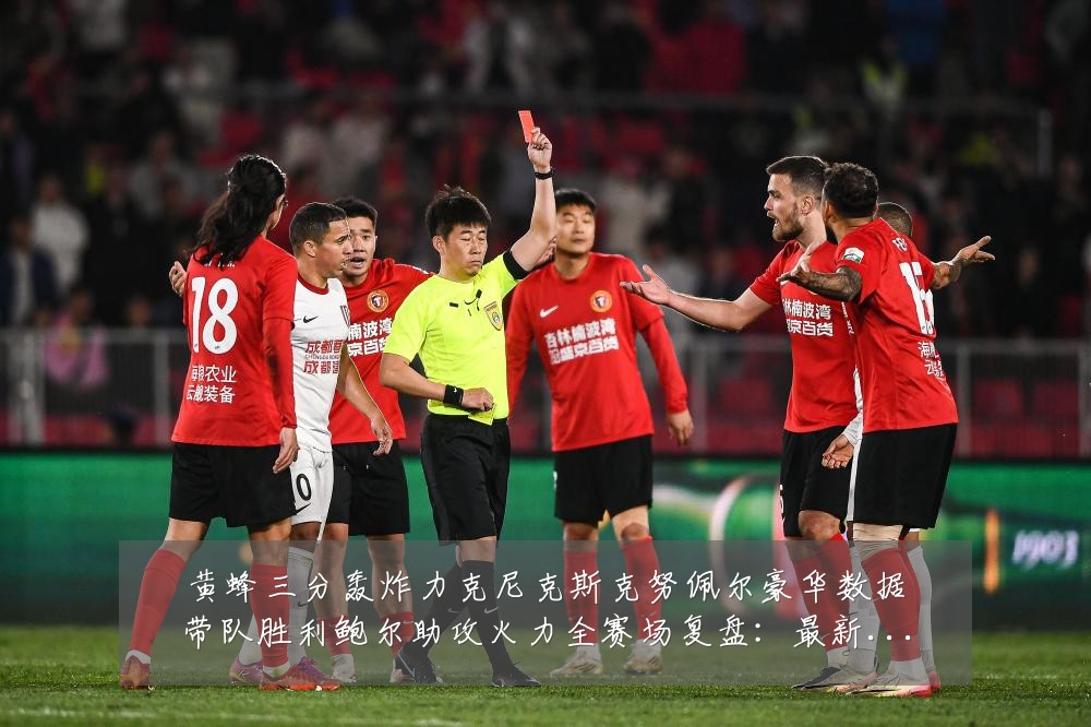 黄蜂三分轰炸力克尼克斯克努佩尔豪华数据带队胜利鲍尔助攻火力全赛场复盘:最新赛事动态与深度分析