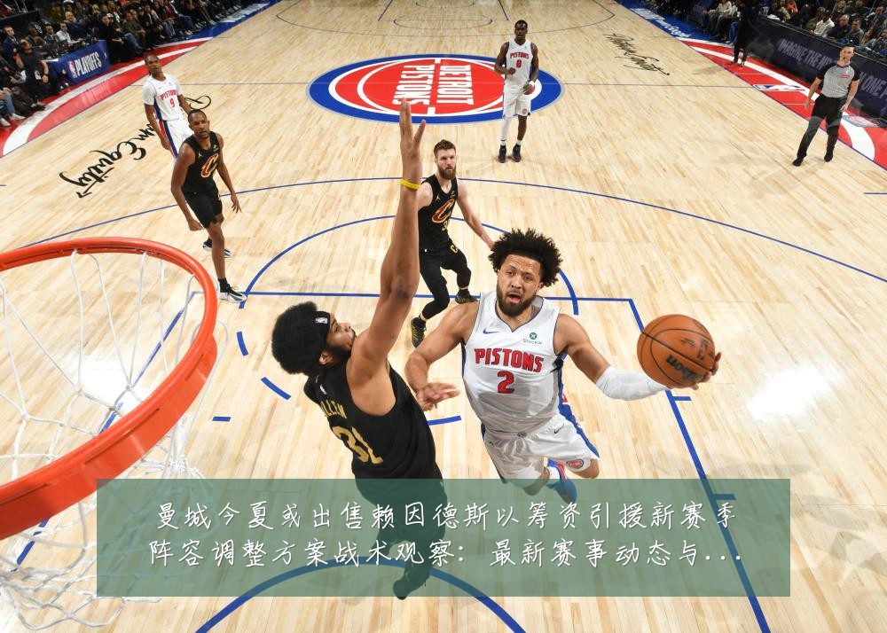 曼城今夏或出售赖因德斯以筹资引援新赛季阵容调整方案战术观察:最新赛事动态与深度分析