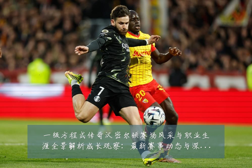 一级方程式传奇汉密尔顿赛场风采与职业生涯全景解析成长观察：最新赛事动态与深度分析